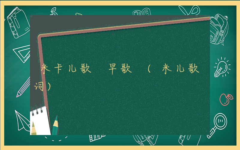 米卡儿歌 早歌 (米儿歌词)
